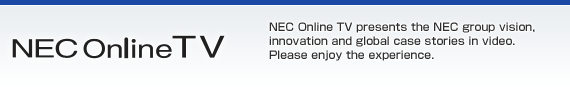 NEC Online TV NEC Online TV presents the NEC group vision, innovation and global case stories in video.Please enjoy the experience.